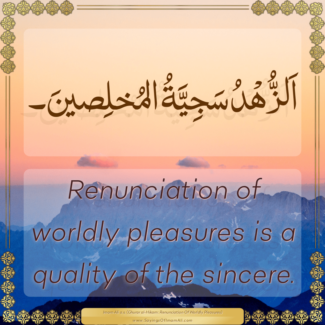 Renunciation of worldly pleasures is a quality of the sincere.